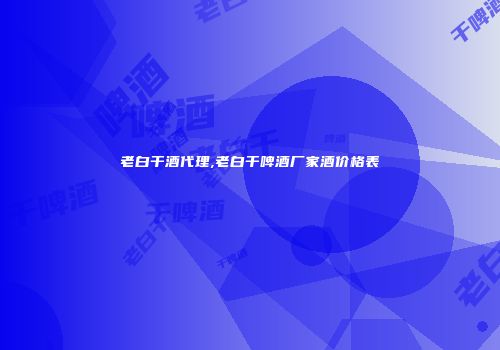老白干酒代理,老白干啤酒厂家酒价格表