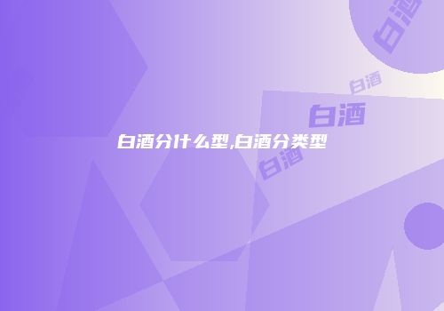 白酒分什么型,白酒分类型