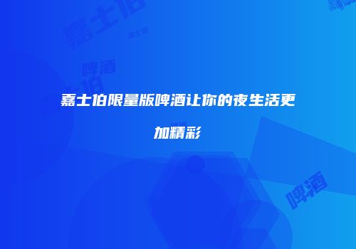 嘉士伯限量版啤酒让你的夜生活更加精彩