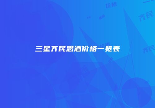 三星齐民思酒价格一览表