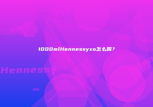 1000mlHennessyxo怎么喝？
