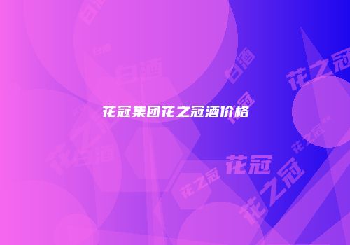 花冠集团花之冠酒价格