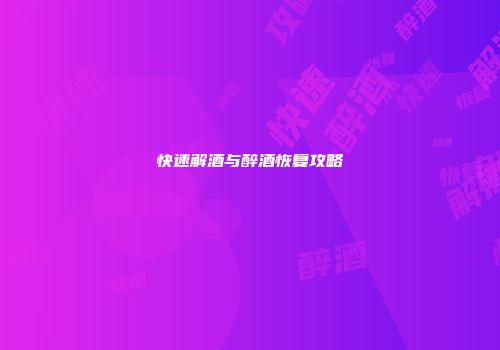 快速解酒与醉酒恢复攻略