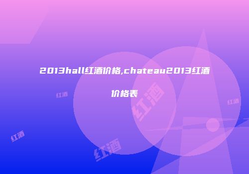 2013hall红酒价格,chateau2013红酒价格表