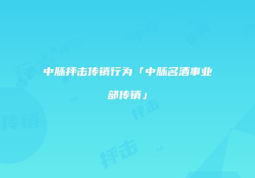 中脉抨击传销行为「中脉名酒事业部传销」
