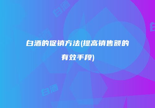 白酒的促销方法(提高销售额的有效手段)