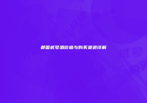 都国贰号酒价格与购买渠道详解