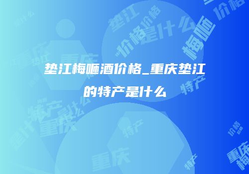 垫江梅咂酒价格_重庆垫江的特产是什么