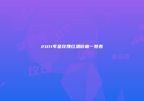 2011年金玫瑰红酒价格一览表