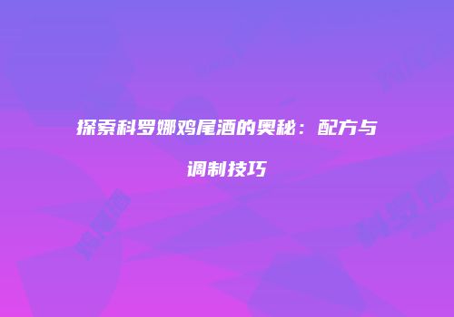 探索科罗娜鸡尾酒的奥秘：配方与调制技巧