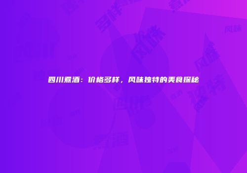 四川煮酒：价格多样，风味独特的美食探秘