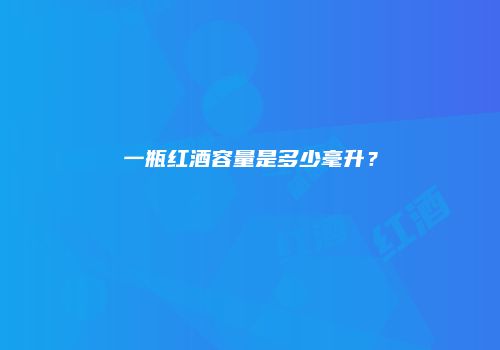 一瓶红酒容量是多少毫升？