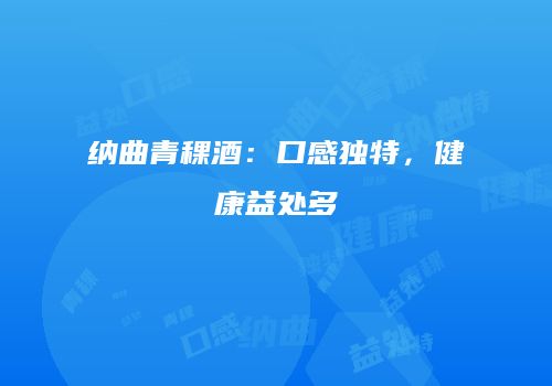 纳曲青稞酒：口感独特，健康益处多