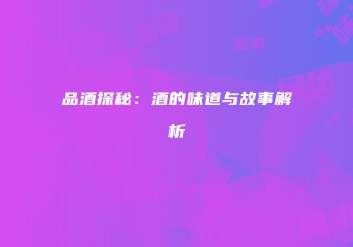 品酒探秘：酒的味道与故事解析