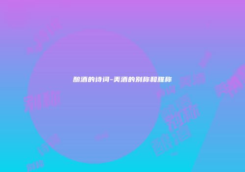 酿酒的诗词-美酒的别称和雅称