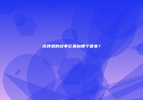 虎啤酒的故事它来自哪个国家？