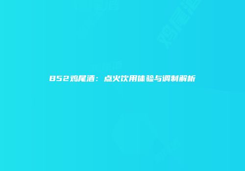 B52鸡尾酒：点火饮用体验与调制解析