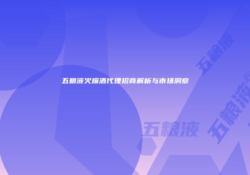 五粮液火爆酒代理招商解析与市场洞察