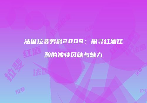法国拉斐男爵2009：探寻红酒佳酿的独特风味与魅力