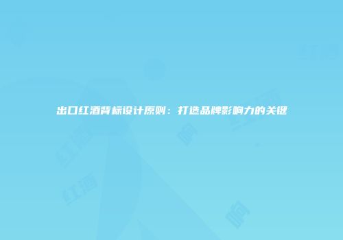 出口红酒背标设计原则：打造品牌影响力的关键