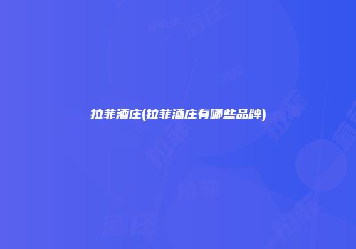 拉菲酒庄(拉菲酒庄有哪些品牌)
