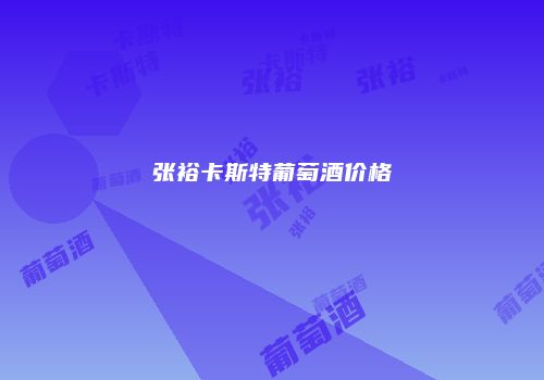 张裕卡斯特葡萄酒价格