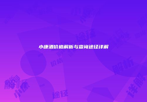 小康酒价格解析与查询途径详解