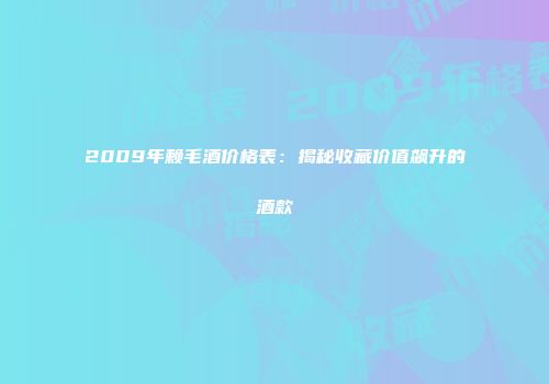2009年赖毛酒价格表：揭秘收藏价值飙升的酒款