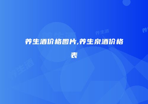 养生酒价格图片,养生泉酒价格表