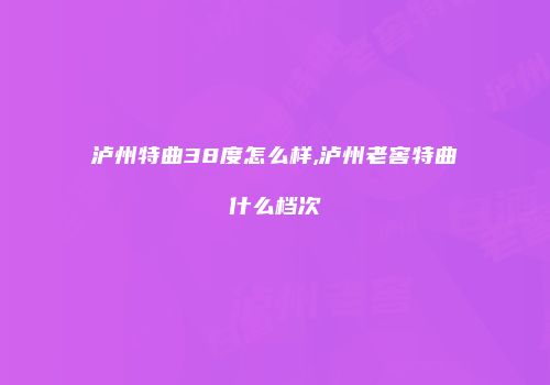 泸州特曲38度怎么样,泸州老窖特曲什么档次