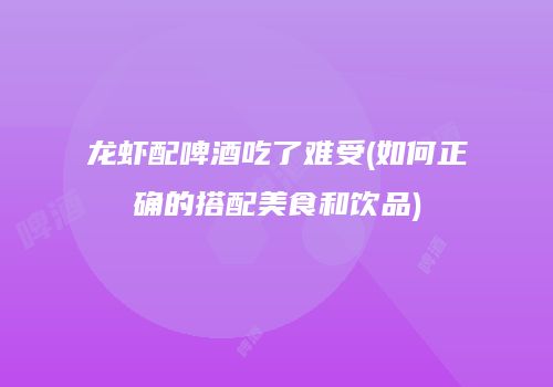龙虾配啤酒吃了难受(如何正确的搭配美食和饮品)