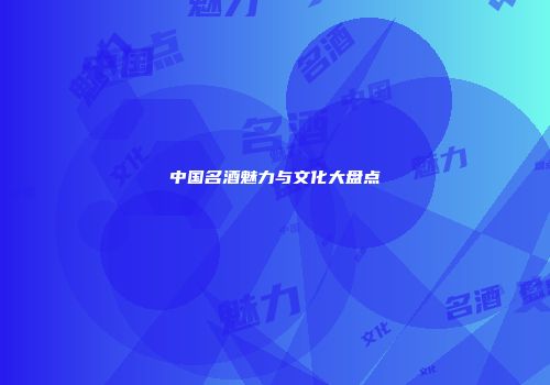 中国名酒魅力与文化大盘点
