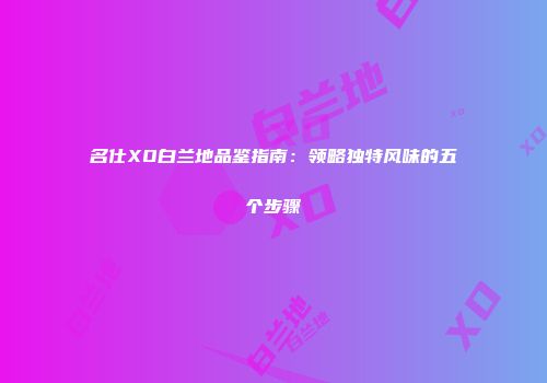 名仕XO白兰地品鉴指南：领略独特风味的五个步骤