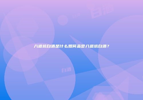 八道坑白酒是什么如何品尝八道坑白酒？