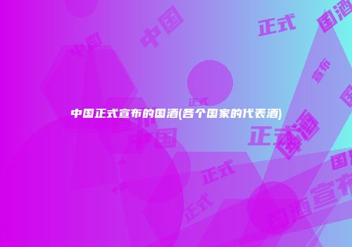 中国正式宣布的国酒(各个国家的代表酒)
