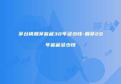 茅台镇赖茅窖藏30年多少钱-赖茅20年窖藏多少钱