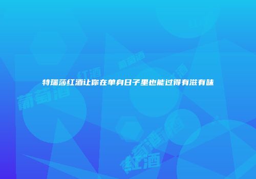 特瑞莎红酒让你在单身日子里也能过得有滋有味