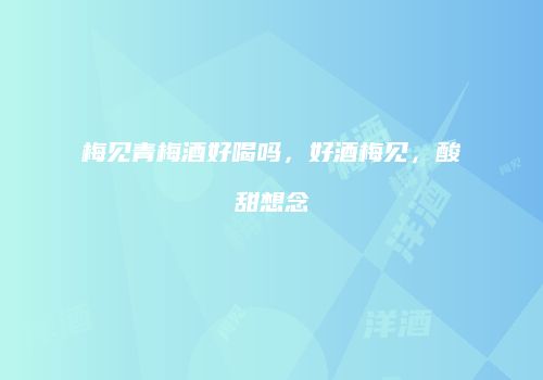 梅见青梅酒好喝吗，好酒梅见，酸甜想念