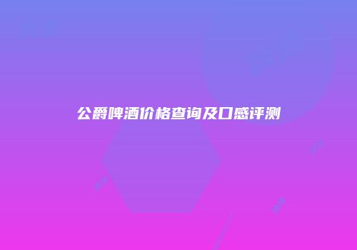公爵啤酒价格查询及口感评测