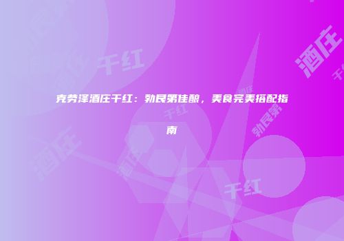 克劳泽酒庄干红：勃艮第佳酿，美食完美搭配指南