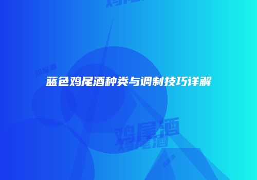 蓝色鸡尾酒种类与调制技巧详解