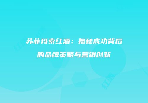 苏菲玛索红酒：揭秘成功背后的品牌策略与营销创新