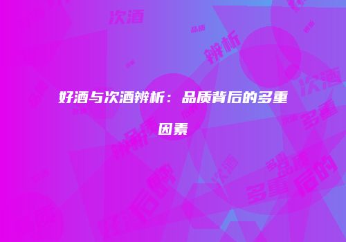 好酒与次酒辨析：品质背后的多重因素