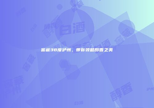 窖藏38度泸州，带你领略醇香之美