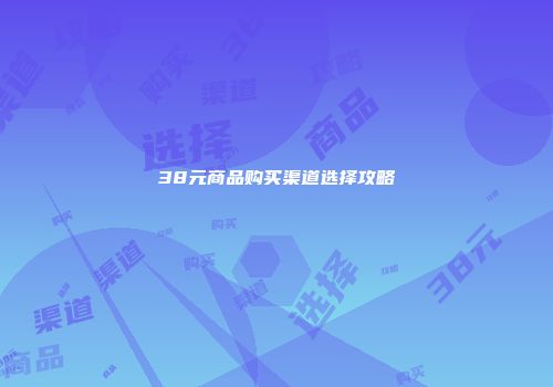 38元商品购买渠道选择攻略