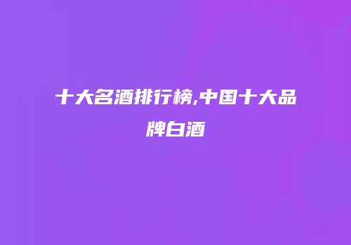 十大名酒排行榜,中国十大品牌白酒
