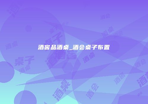 酒窖品酒桌_酒会桌子布置