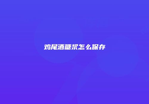 鸡尾酒糖浆怎么保存
