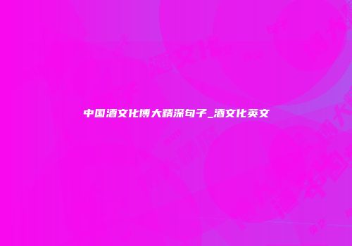 中国酒文化博大精深句子_酒文化英文