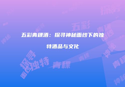 五彩青稞酒：探寻神秘面纱下的独特酒品与文化